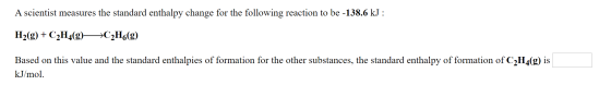 A scientist measures the standard enthalpy change for the following reaction to be -138.6 kJ H2(g)C2H4(g) C2H6(g) Based on th