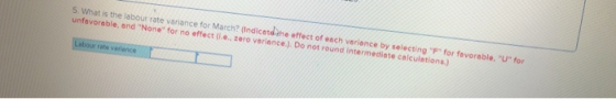 5. What is the labour rate variance for March? (Indicadahe effect of ench variance by selecting F for tovorable. U for unfa