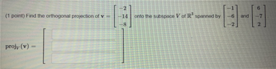 2 6 (1 point) Find the orthogonal projection of v 14 onto the subspace V of Rspanned by 6 and 8 projv(v) =