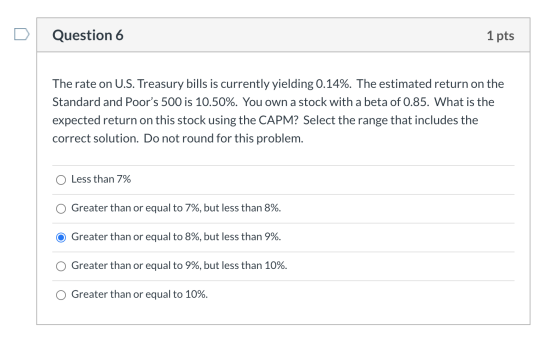 Question 6 1 pts The rate on U.S. Treasury bills is currently yielding 0.14%. The estimated return on the Standard and Poors