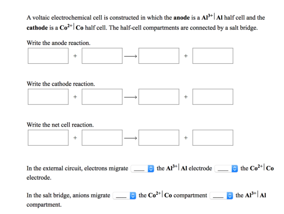 A voltaic electrochemical cell is constructed in which the anode is a Alt|Al half cell and the cathode is a Co2+|Co half cell