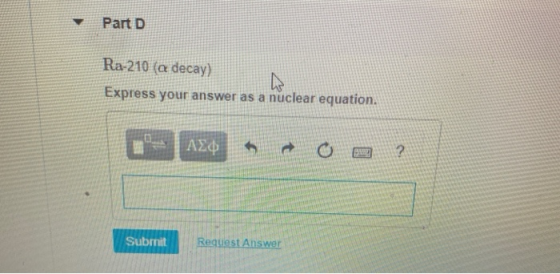 Part D Ra-210 (a decay) Express your answer as a nuclear equation. Submit Request Answer
