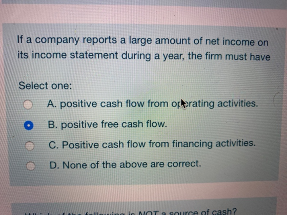 If a company reports a large amount of net income on its income statement during a year, the firm must have Select one: A. po