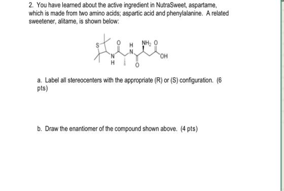2. You have learned about the active ingredient in NutraSweet, aspartame, which is made from two amino acids; aspartic acid a
