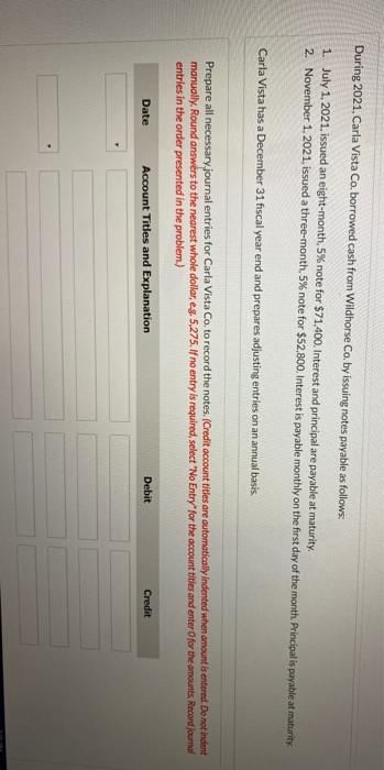 During 2021, Carla Vista Co, borrowed cash from Wildhorse Co. by issuing notes payable as follows. 1. July 1, 2021, issued an