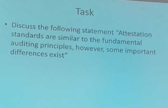 Task • Discuss the following statement Attestation standards are similar to the fundamental auditing principles, however, so