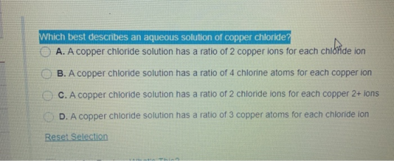 Which best describes an aqueous solution of copper chloride? A. A copper chloride solution has a ratio of 2 copper ions for e