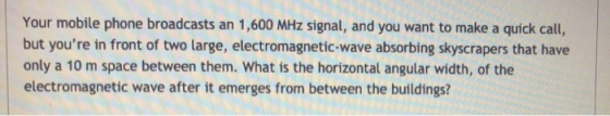 Your mobile phone broadcasts an 1,600 MHz signal, and you want to make a quick call, but youre in front of two large, electr