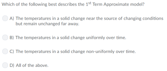 Which of the following best describes the 1st Term Approximate model A) The temperatures in a solid change near the source of changing conditions but remain unchanged far away. B) The temperatures in a solid change uniformly over time. C) The temperatures in a solid change non-uniformly over time. D) All of the above.