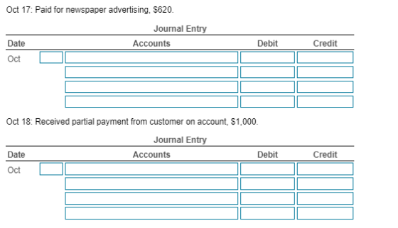 Oct 17: Paid for newspaper advertising, S620. Journal Entry Accounts Debit Credit Date Oct Oct 18: Received partial payment f
