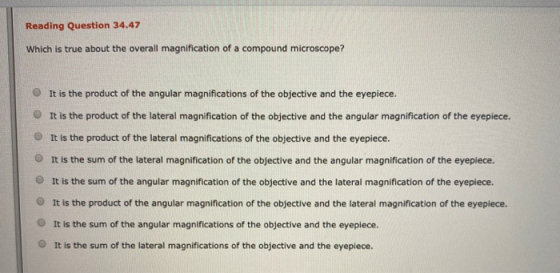 Reading Question 34.47 Which is true about the overall magnification of a compound microscope? It is the product of the angul