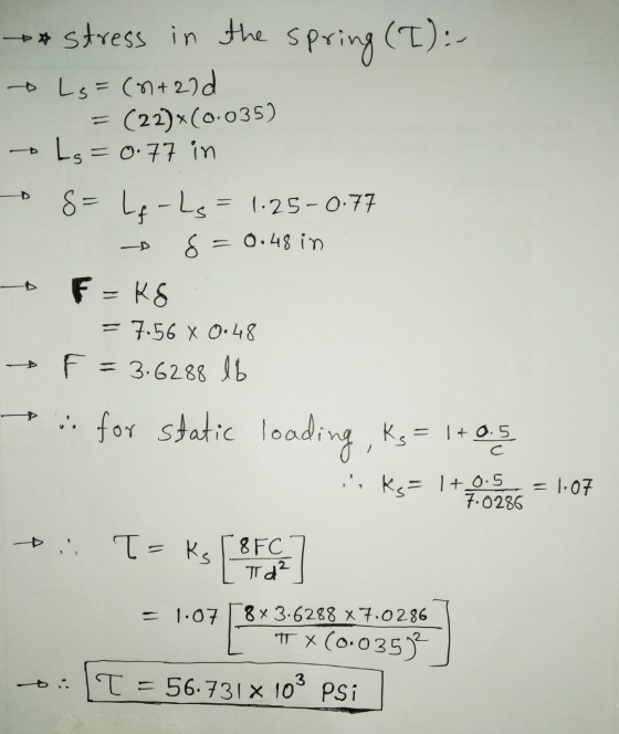 ** stress in the spring (T):- Lg=(n+ald (22)x(0.035) Lg=0.77 in 8= -Ls = 1.25-0.77 8 = 0.48 in F=k8 = 7.56 X 0.48 F = 3.6288