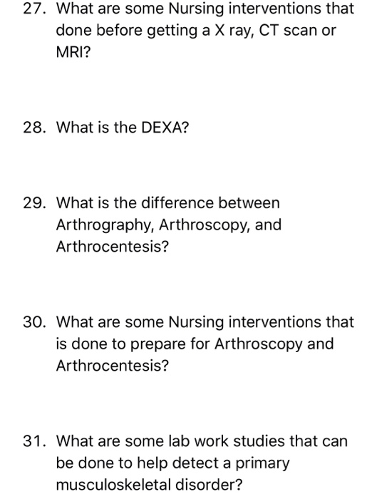 27. What are some Nursing interventions that done before getting a X ray, CT scan or MRI? 28. What is the DEXA? 29. What is t
