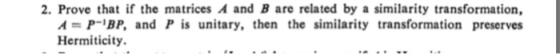 2. Prove that if the matrices A and B are related by a similarity transformation, A-P-BP, and P is unitary, then the similari