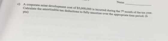 c) A corporate mine development cost of $5,000,000 is incurred during the 7 month of the tax year. Calculate the amortizable