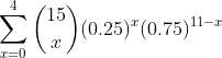 \sum_{x=0}^{4}\binom{15}{x}(0.25)^{x}(0.75)^{11-x}