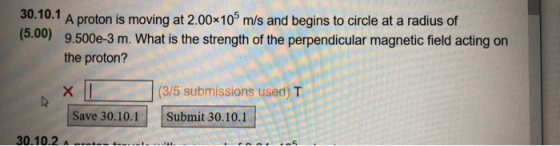 30.10.1 A proton is moving at 2.00x105 m/s and begins to circle at a radius of (5.00) 9.500e-3 m. What is the strength of the