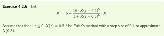 Exercise 4.2.6 Let X, = 6-16:X(t-0.2) 1+X(t - 0.5)5 0, X(t) = 0.5. Use Eulers method with a step size of 0.1 to approximate
