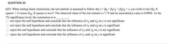 QUESTION 33 Q33. When testing linear restrictions, the test statistic is assumed to follow the y = Bo + B1x1 +B2x2 + ε, you w