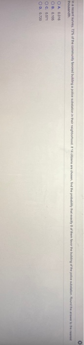 O In a recent survey, 72% of the community forvored building a police station in the neighborhood. If 14 cts are chosen find