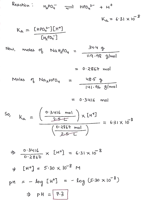 Reaction : H₂POü = Hou² + H+ Ka = 6:31 x 10 Ka = [HPO42-]CH+] [H₂PO4 Now, 34.4 g moles of Na H₂Pou 119.98 g/mol 0.2867 mol Mo