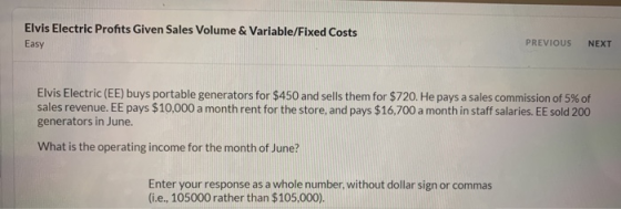 Elvis Electric Profits Given Sales Volume & Variable/Fixed Costs Easy PREVIOUS NEXT Elvis Electric (EE) buys portable generat