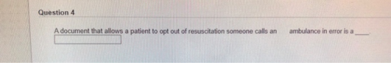 Question 4 A document that allows a patient to opt out of resuscitation someone calls an ambulance in error is a
