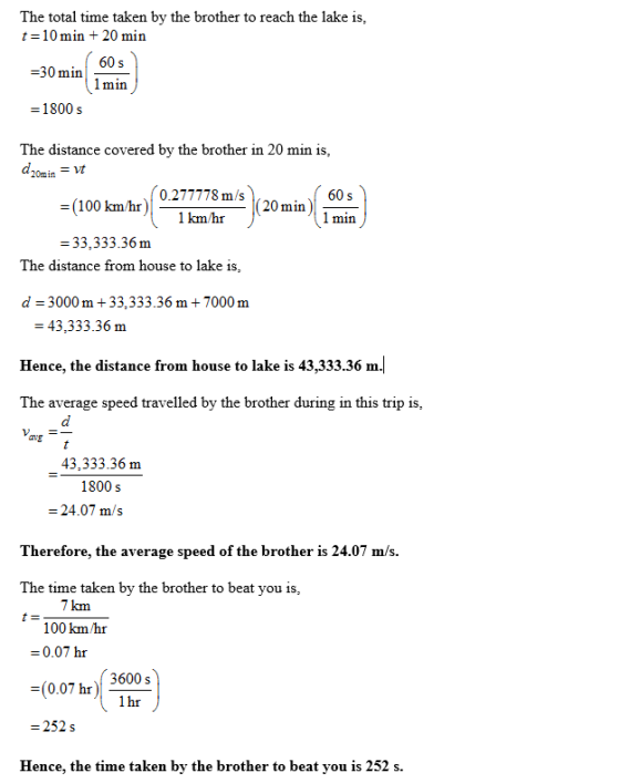 The total time taken by the brother to reach the lake is, t=10 min + 20 min 605 =30 min = 1800 s The distance covered by the