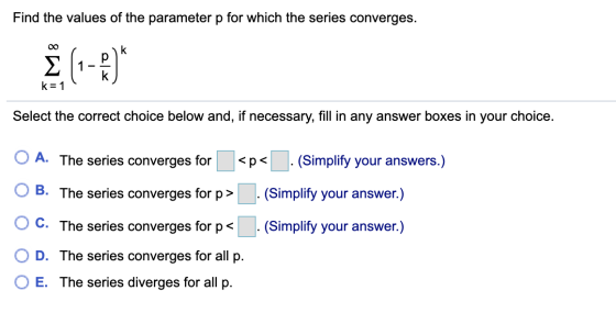Find the values of the parameter p for which the series converges. (1-2) k= 1 Select the correct choice below and, if necessa