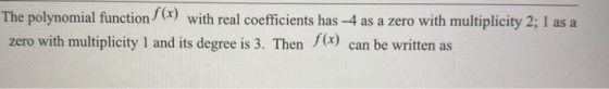 The polynomial function (x) with real coefficients has 4 as a zero with multiplicity 2; 1 as a zero with multiplicity 1 and i