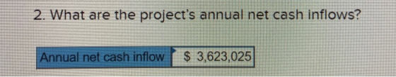 2. What are the projects annual net cash inflows? Annual net cash inflow $ 3,623,025