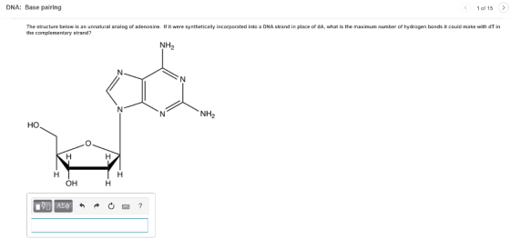 DNA: Base pairing < 1 of 15 > The structure below is an unnatural analog of adenosine. If it were synthetically incorporated