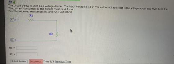 The circuit below is used as a voltage divider. The input voltage is 12 V. The output voltage (that is the voltage across R2)