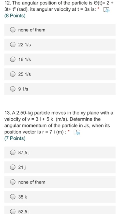 12. The angular position of the particle is (t)= 2 + 3t+ t(rad), its angular velocity at t = 3s is: * 5 (8 Points) none of th