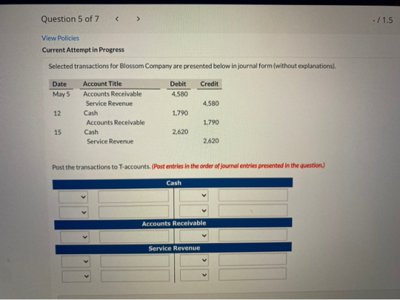 Question 5 of 7 - / 1.5 View Policies Current Attempt in Progress Selected transactions for Blossom Company are presented bel