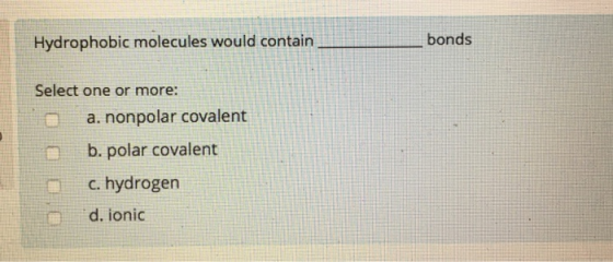 Hydrophobic molecules would contairn bonds Select one or more: a. nonpolar covalent b. polar covalent c. hydrogen d. ionic