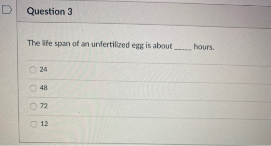 Question 3 The life span of an unfertilized egg is about hours. 24 48 72 12
