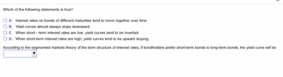 Which of the following statements is true A Interest rates on bonds of different maturities tend to move together over time O