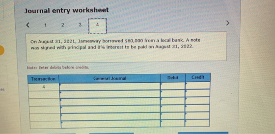 Journal entry worksheet < 1 2 3 4 > On August 31, 2021, Jamesway borrowed $60,000 from a local bank. A note was signed with p
