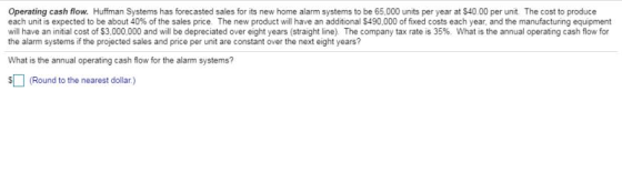 Operating cash flow. Huffman Systems has forecasted sales for its new home alarm systems to be 65,000 units per year at $40.0