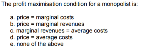 The profit maximisation condition for a monopolist is: a. pricemarginal costs b. price marginal revenues c. marginal revenues- average costs d. price average costs e. none of the above