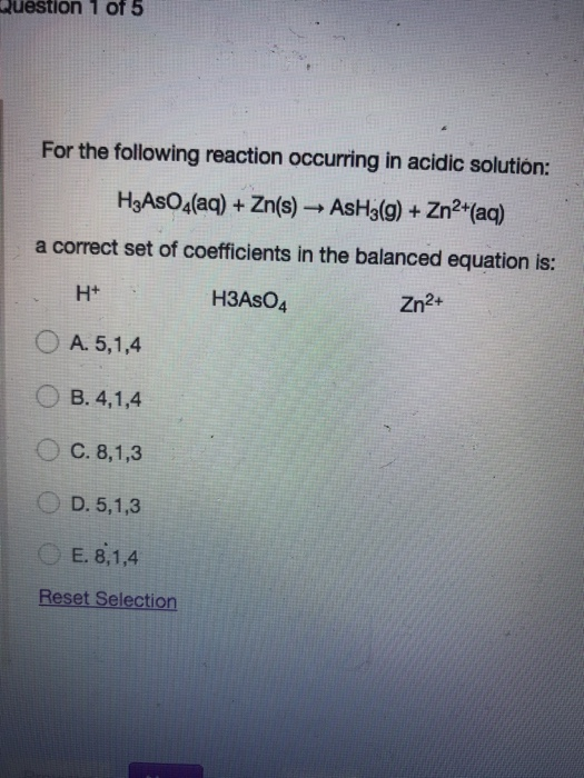 uestion 1 of 5 For the following reaction occurring in acidic solution: H3As0(aq)+Zn(s) AsHa(g) + Zn?*(aq) a correct set of c