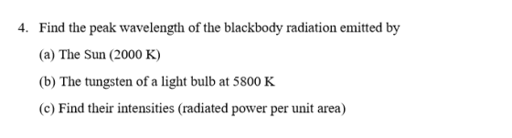 4. Find the peak wavelength of the blackbody radiation emitted by (a) The Sun (2000 K) (b) The tungsten of a light bulb at 58