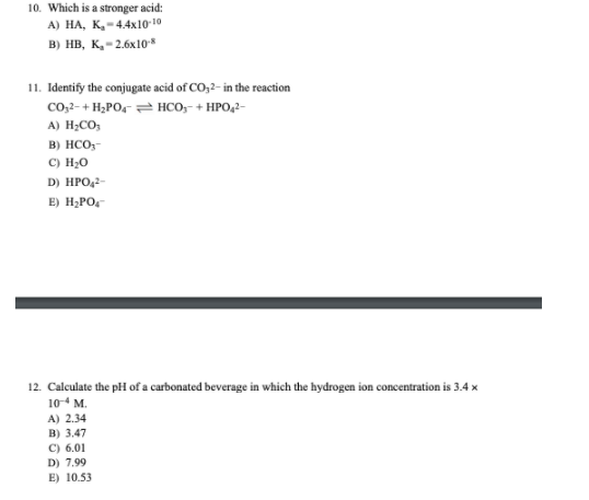 10. Which is a stronger acid: A) HA, K. - 4.4x10-10 B) HB, K, -2.6x10* 11. Identify the conjugate acid of CO 2- in the reacti