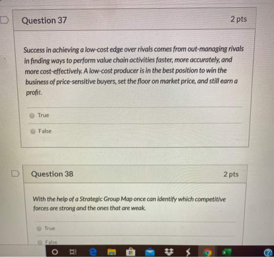 ) Question 37 2 pts Success in achieving a low-cost edge over rivals comes from out-managing rivals in finding ways to perfor