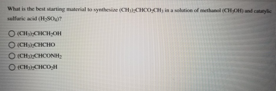 What is the best starting material to synthesize (CH3)2CHCO2CH3 in a solution of methanol (CH3OH) and catatylic sulfuric acid