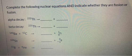 Complete the following nuclear equations AND indicate whether they are fission or fusion. alpha decay: 232Th - beta decay: 23