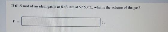 If 61.5 mol of an ideal gas is at 6.43 atm at 52.50 °C, what is the volume of the gas?