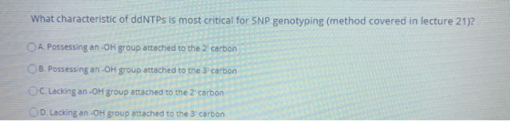 What characteristic of ddNTPs is most critical for SNP genotyping (method covered in lecture 21)? A. Possessing an-OH group a