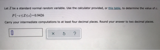 Let Z be a standard normal random variable. Use the calculator provided, or this table, to determine the value of c. P(-csz<c